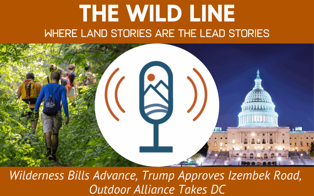 Wilderness Bills Advance, Trump Approves Izembek Road, Outdoor Alliance Takes DC